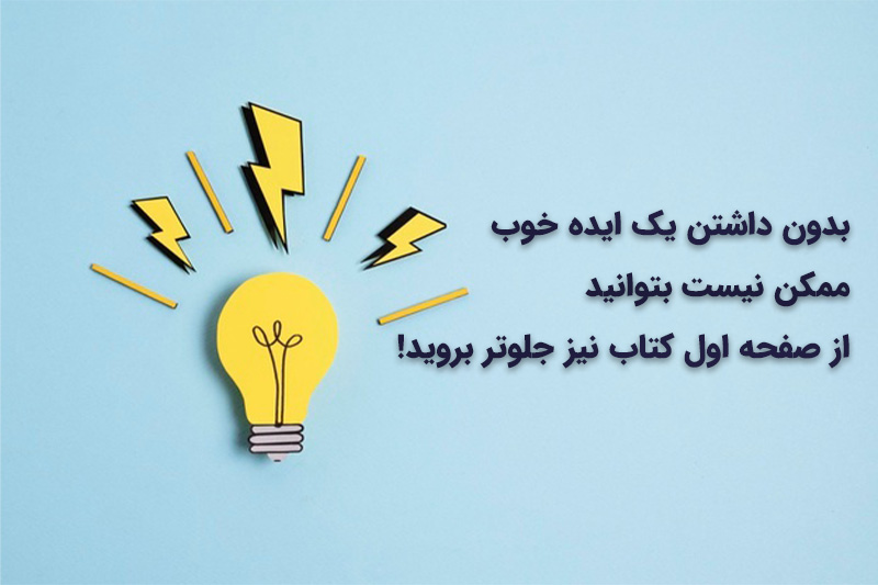بدون داشتن یک ایده خوب ممکن نیست بتوانید از صفحه اول کتاب نیز جلوتر بروید!