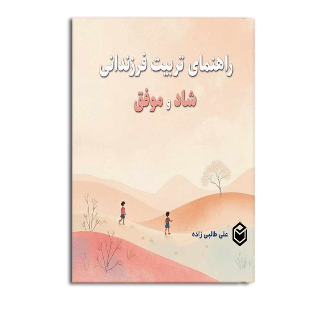 کتاب راهنمای تربیت فرزندانی شاد و موفق